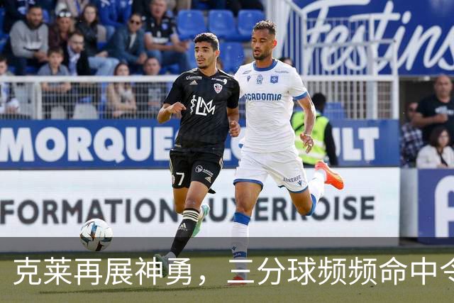 克莱再展神勇，三分球频频命中令步行者挫败